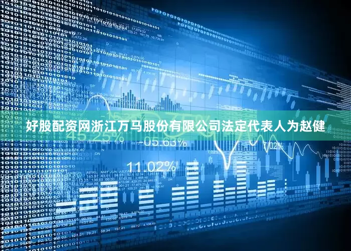 好股配资网浙江万马股份有限公司法定代表人为赵健