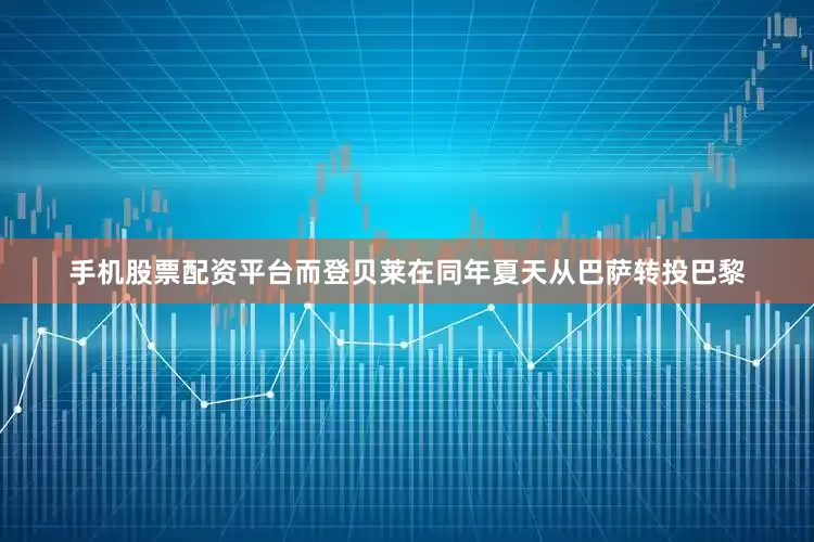 手机股票配资平台而登贝莱在同年夏天从巴萨转投巴黎
