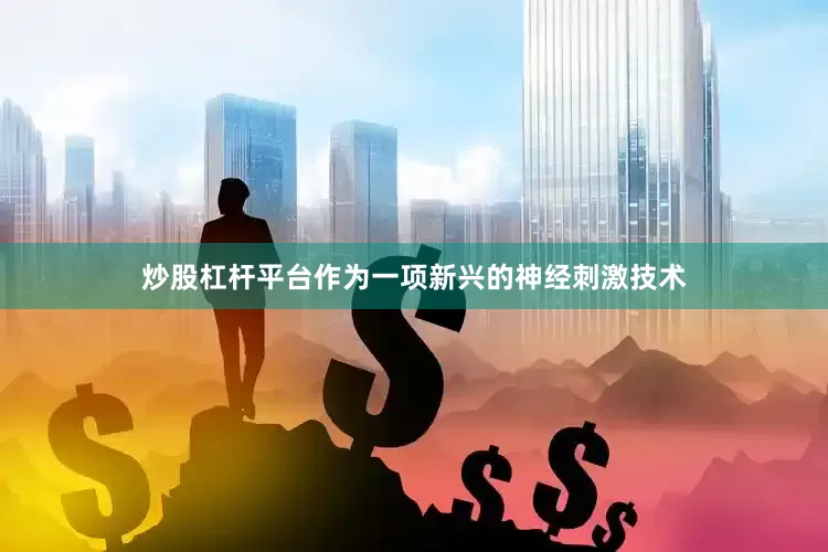 炒股杠杆平台作为一项新兴的神经刺激技术