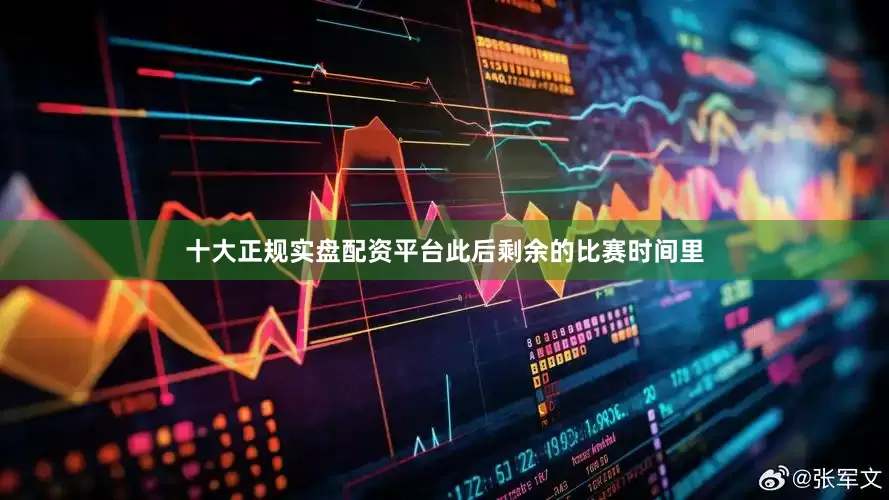 十大正规实盘配资平台此后剩余的比赛时间里