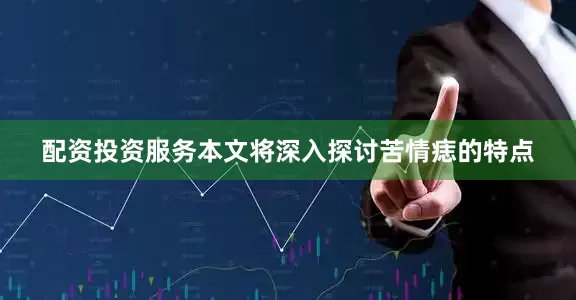 配资投资服务本文将深入探讨苦情痣的特点