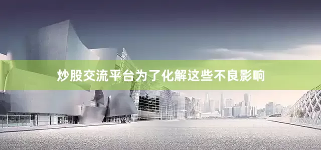 炒股交流平台为了化解这些不良影响