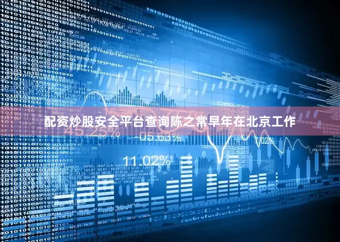 配资炒股安全平台查询陈之常早年在北京工作