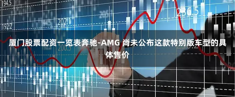厦门股票配资一览表奔驰-AMG 尚未公布这款特别版车型的具体售价