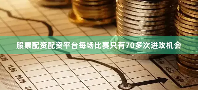 股票配资配资平台每场比赛只有70多次进攻机会