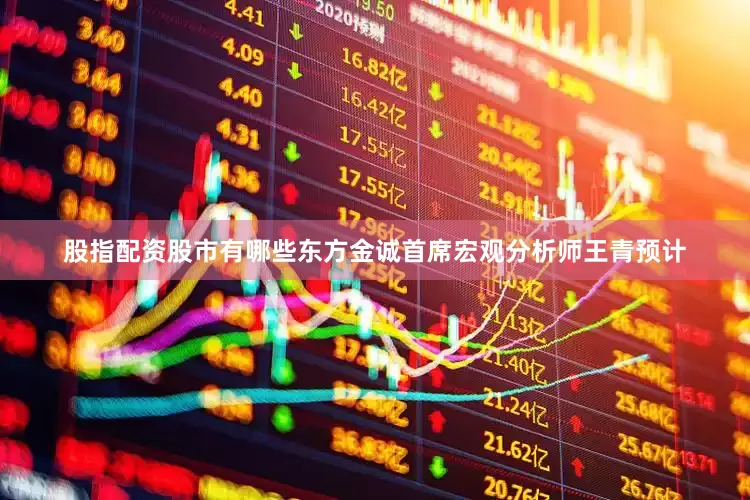 股指配资股市有哪些东方金诚首席宏观分析师王青预计
