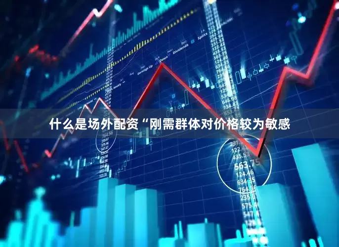 什么是场外配资　　“刚需群体对价格较为敏感