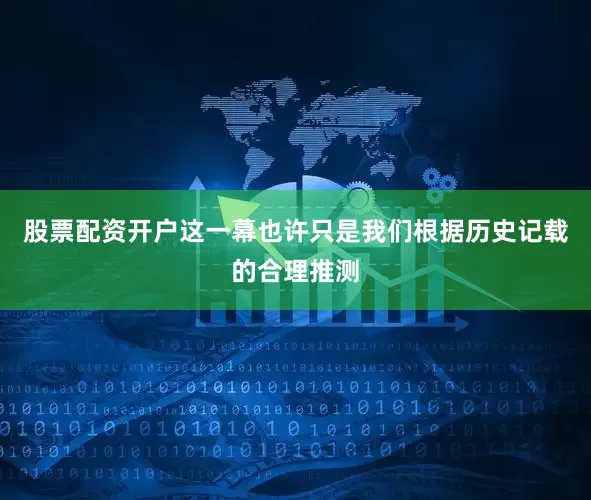 股票配资开户这一幕也许只是我们根据历史记载的合理推测