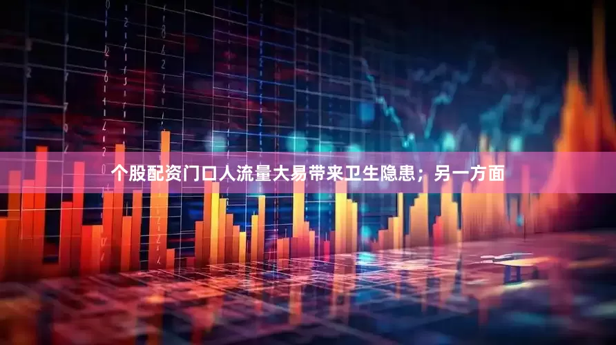 个股配资门口人流量大易带来卫生隐患；另一方面