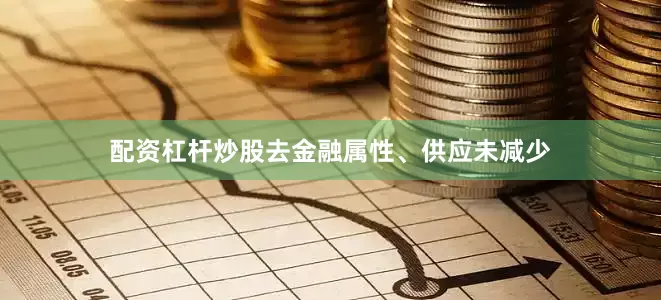 配资杠杆炒股去金融属性、供应未减少