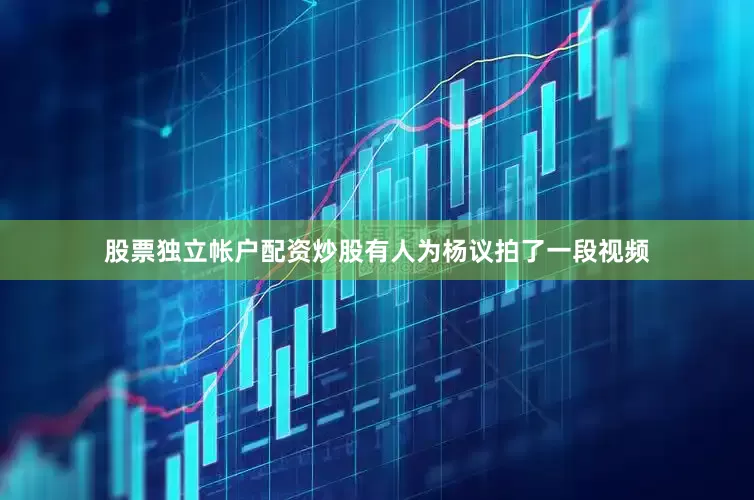股票独立帐户配资炒股有人为杨议拍了一段视频