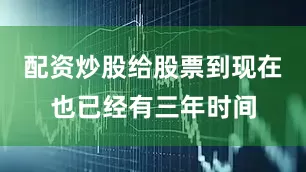 配资炒股给股票到现在也已经有三年时间