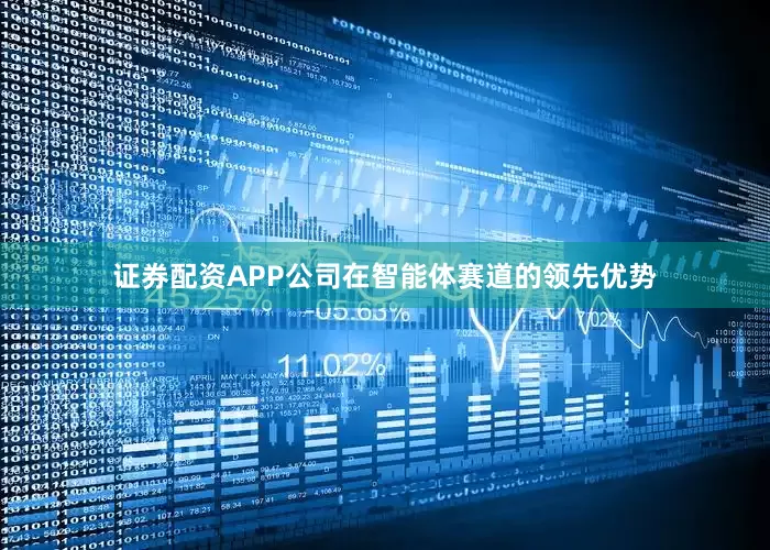 证券配资APP公司在智能体赛道的领先优势