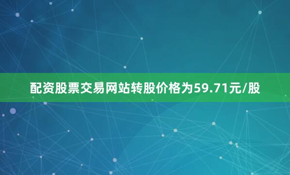 配资股票交易网站转股价格为59.71元/股