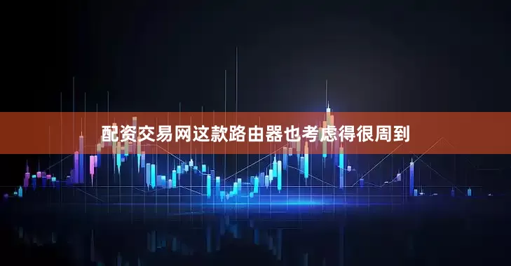 配资交易网这款路由器也考虑得很周到