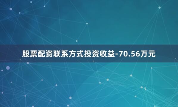 股票配资联系方式投资收益-70.56万元