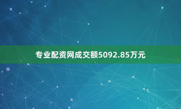 专业配资网成交额5092.85万元