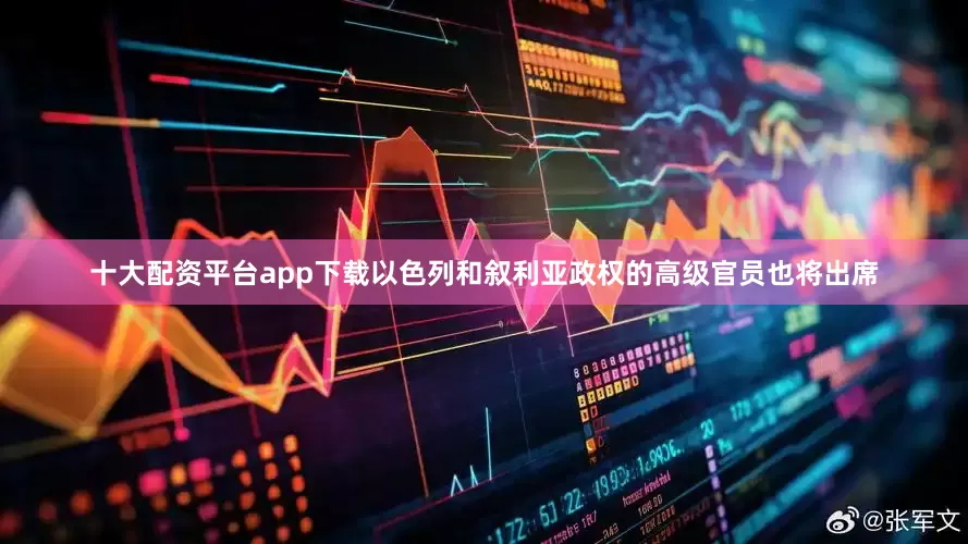 十大配资平台app下载以色列和叙利亚政权的高级官员也将出席