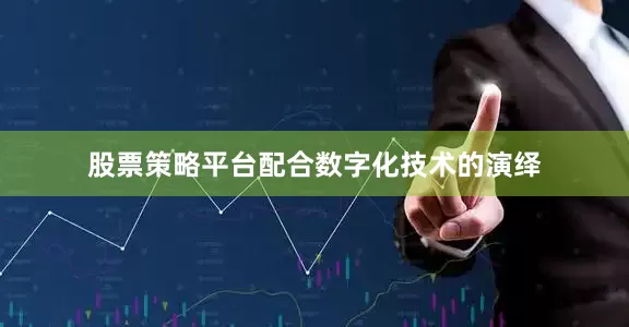 股票策略平台配合数字化技术的演绎