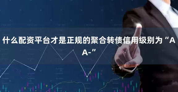 什么配资平台才是正规的聚合转债信用级别为“AA-”