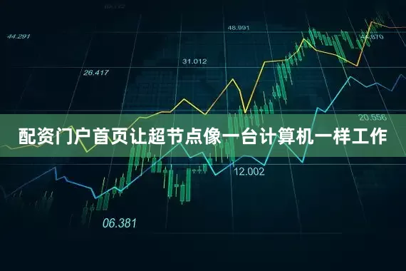 配资门户首页让超节点像一台计算机一样工作