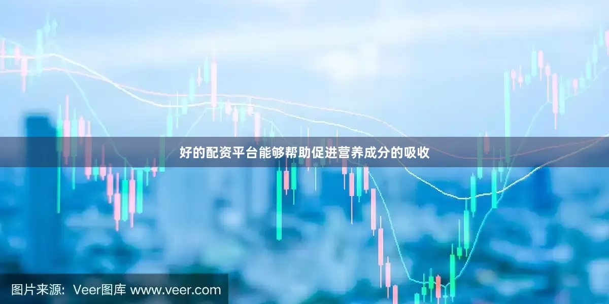 好的配资平台能够帮助促进营养成分的吸收