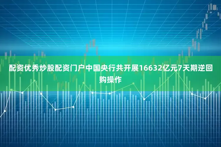 配资优秀炒股配资门户中国央行共开展16632亿元7天期逆回购操作
