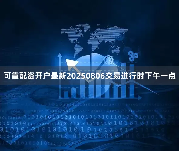 可靠配资开户最新20250806交易进行时下午一点